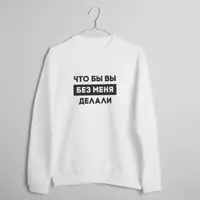 Свитшот "Що б ви без мене робили" унисекс, Белый, S, русский